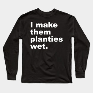 I Make Them Planties Wet Long Sleeve T-Shirt